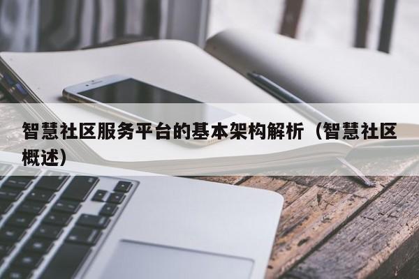 智慧社區服務平臺的基本架構解析(智慧社區概述) 智慧社區服務平臺的基本架構解析(智慧社區概述)