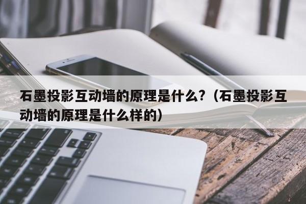 石墨投影互動墻的原理是什么?(石墨投影互動墻的原理是什么樣的) 石墨投影互動墻的原理是什么?(石墨投影互動墻的原理是什么樣的)