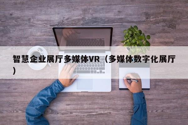 智慧企業展廳多媒體VR（多媒體數字化展廳）