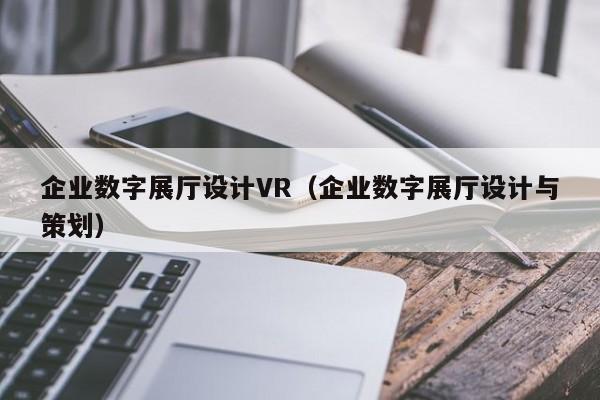 企業數字展廳設計VR(企業數字展廳設計與策劃) 企業數字展廳設計VR(企業數字展廳設計與策劃)