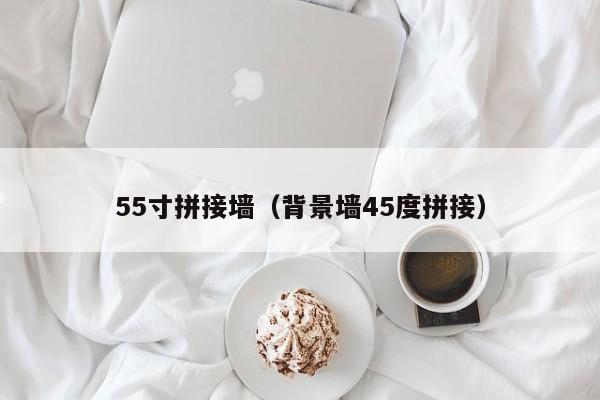 55寸拼接墻(背景墻45度拼接) 55寸拼接墻(背景墻45度拼接)