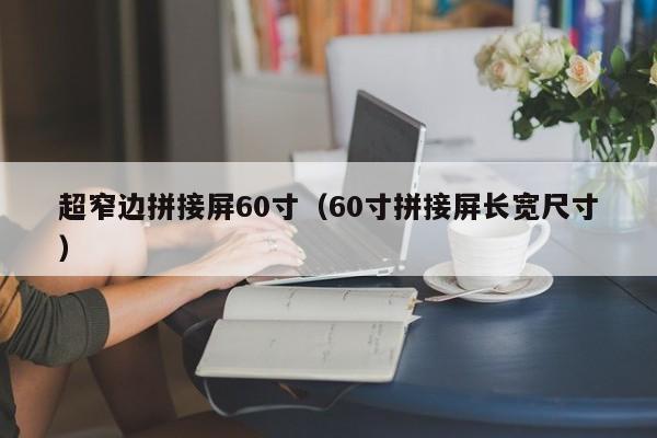 超窄邊拼接屏60寸（60寸拼接屏長寬尺寸）