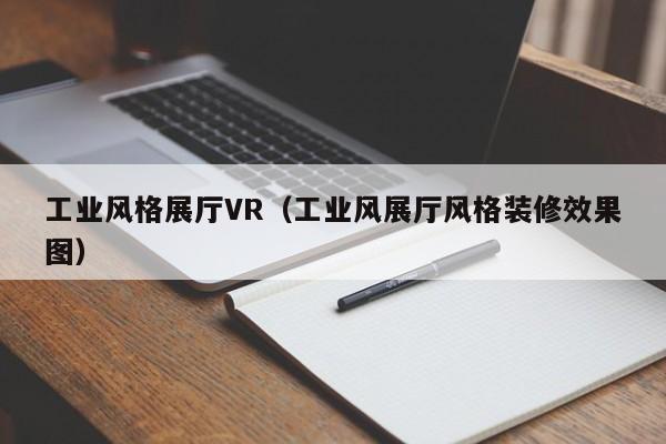 工業風格展廳VR（工業風展廳風格裝修效果圖）