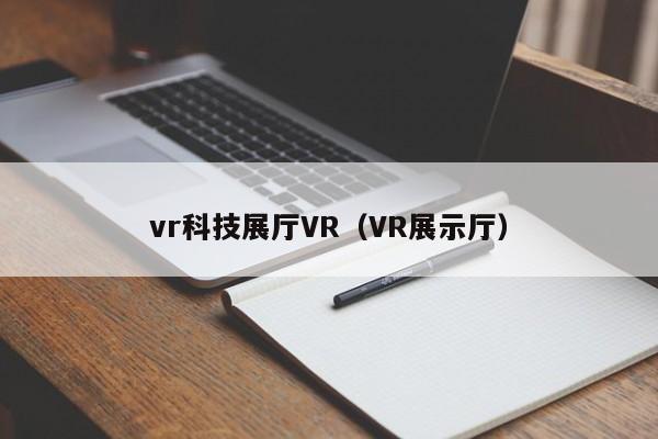 vr科技展廳VR(VR展示廳) vr科技展廳VR(VR展示廳)
