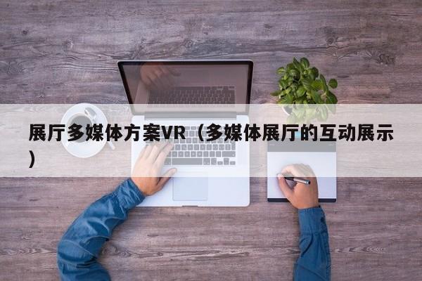 展廳多媒體方案VR（多媒體展廳的互動展示）