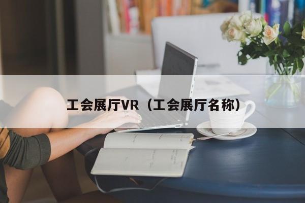 工會展廳VR（工會展廳名稱）