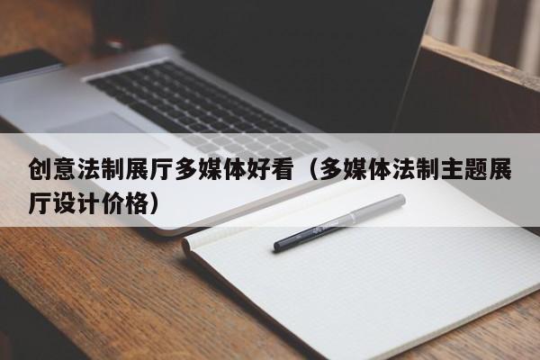 創(chuàng)意法制展廳多媒體好看(多媒體法制主題展廳設(shè)計(jì)價(jià)格) 創(chuàng)意法制展廳多媒體好看(多媒體法制主題展廳設(shè)計(jì)價(jià)格)