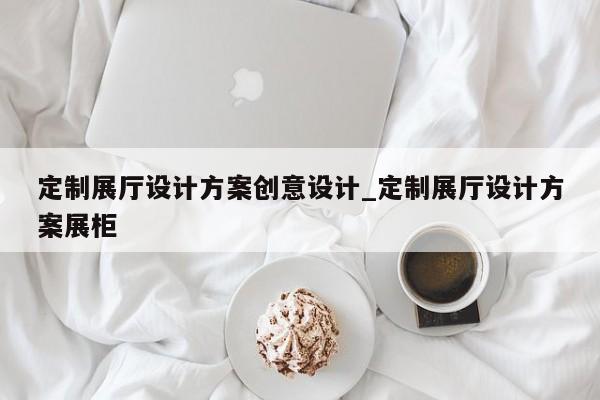 定制展廳設計方案創意設計 定制展廳設計方案展柜