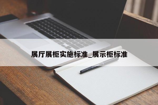 展廳展柜實(shí)施標(biāo)準(zhǔn) 展示柜標(biāo)準(zhǔn)