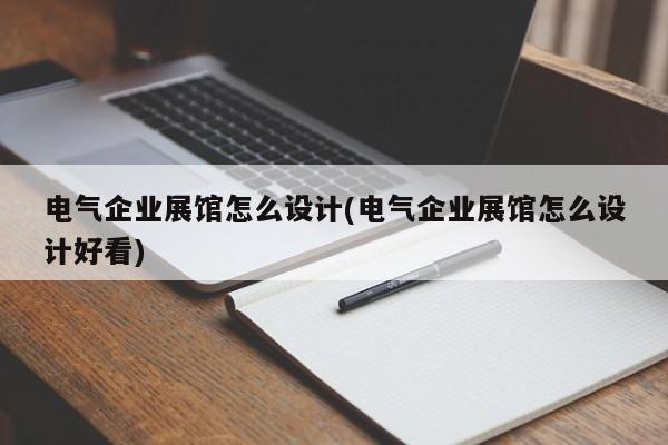 電氣企業展館怎么設計(電氣企業展館怎么設計好看) 電氣企業展館怎么設計(電氣企業展館怎么設計好看)