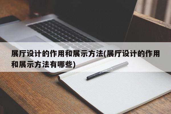 展廳設計的作用和展示方法(展廳設計的作用和展示方法有哪些) 展廳設計的作用和展示方法(展廳設計的作用和展示方法有哪些)