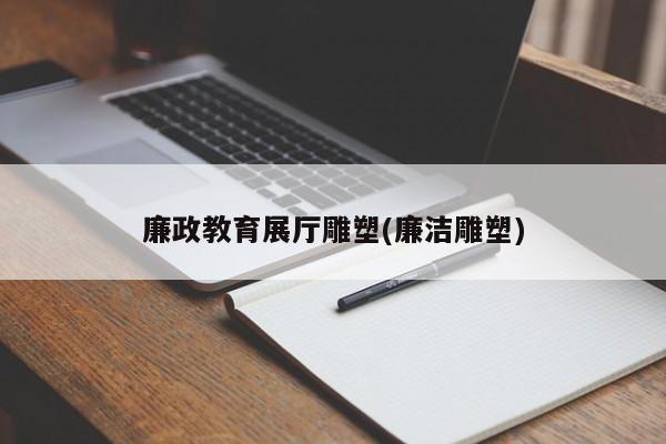 廉政教育展廳雕塑(廉潔雕塑) 廉政教育展廳雕塑(廉潔雕塑)