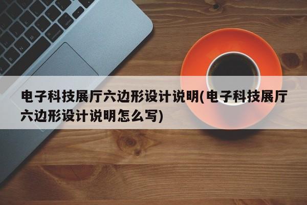 電子科技展廳六邊形設計說明(電子科技展廳六邊形設計說明怎么寫)