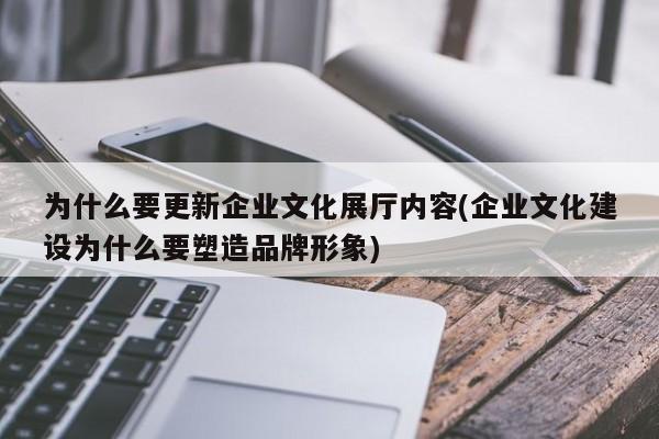 為什么要更新企業(yè)文化展廳內(nèi)容(企業(yè)文化建設(shè)為什么要塑造品牌形象) 為什么要更新企業(yè)文化展廳內(nèi)容(企業(yè)文化建設(shè)為什么要塑造品牌形象)