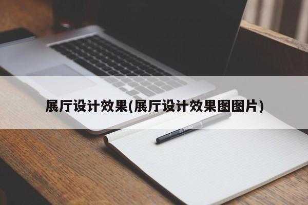 展廳設(shè)計(jì)效果(展廳設(shè)計(jì)效果圖圖片) 展廳設(shè)計(jì)效果(展廳設(shè)計(jì)效果圖圖片)