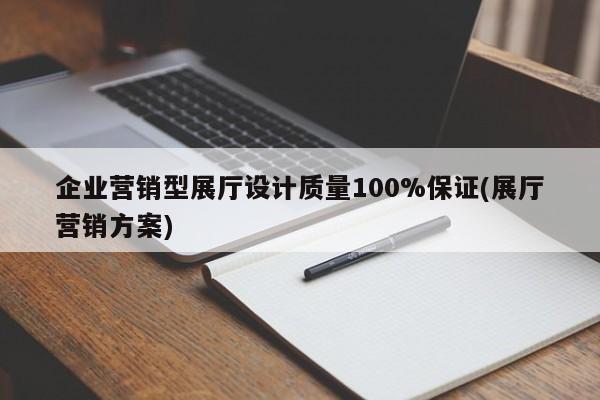 企業營銷型展廳設計質量100%保證(展廳營銷方案) 企業營銷型展廳設計質量100%保證(展廳營銷方案)