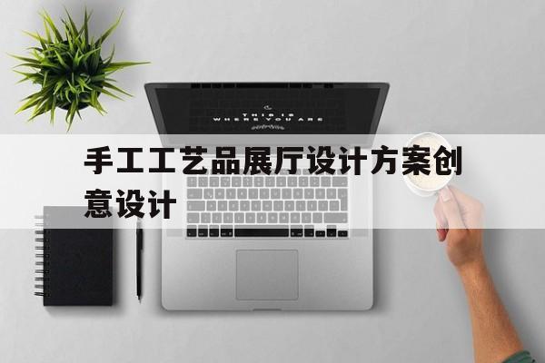 手工工藝品展廳設計方案創意設計（工藝品展廳設計效果圖）