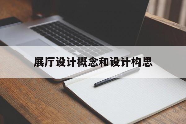 展廳設計概念和設計構思 展廳設計概念和設計構思(展廳設計思路)