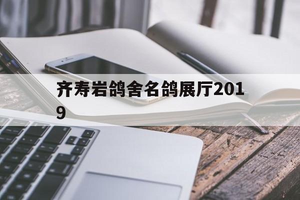 齊壽巖鴿舍名鴿展廳2019（2016齊壽巖獎鴿圖片）