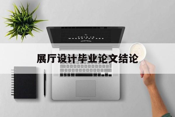 展廳設計畢業論文結論（展示藝術設計畢業論文）