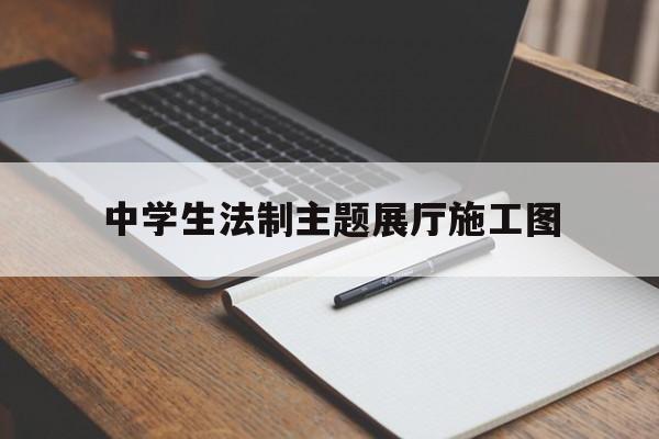 中學生法制主題展廳施工圖 中學生法制主題展廳施工圖(中學生道德與法制展館施工圖)