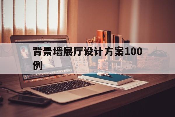 背景墻展廳設計方案100例（展廳背景墻造型圖片設計）