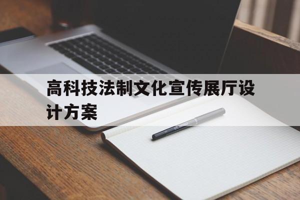高科技法制文化宣傳展廳設計方案 高科技法制文化宣傳展廳設計方案(高科技法制宣傳展廳定制開發(fā))