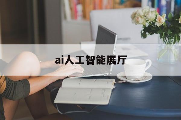 ai人工智能展廳（人工智能展廳設計）