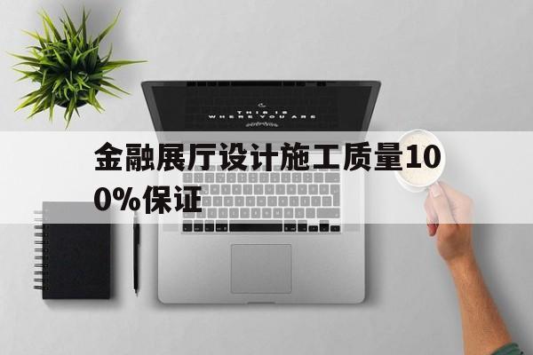金融展廳設計施工質量100%保證 包含金融展廳設計施工質量100%保證的詞條