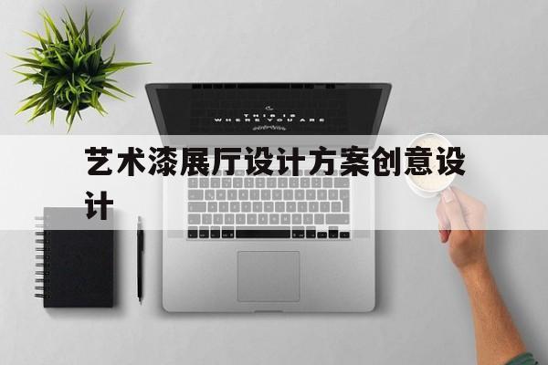 藝術漆展廳設計方案創意設計（藝術漆展廳效果圖）