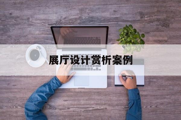 展廳設計賞析案例（展廳設計方案ppt）