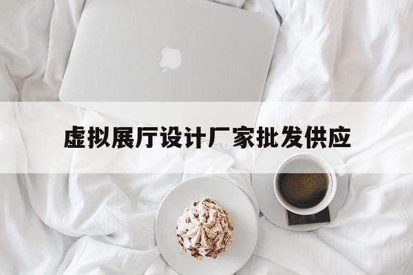 虛擬展廳設計廠家批發供應 虛擬展廳設計廠家批發供應(展廳制作廠家)