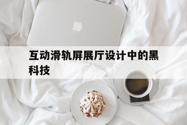 互動滑軌屏展廳設(shè)計中的黑科技 互動滑軌屏展廳設(shè)計中的黑科技(互動滑軌屏廠家)