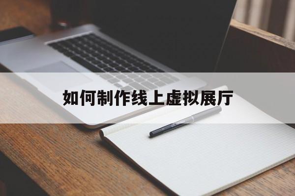 如何制作線上虛擬展廳 如何制作線上虛擬展廳(虛擬網(wǎng)上展廳)