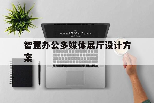 智慧辦公多媒體展廳設計方案（辦公空間展廳設計）