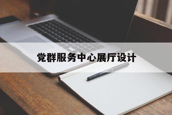 黨群服務中心展廳設計 黨群服務中心展廳設計(黨群服務中心展板圖片)