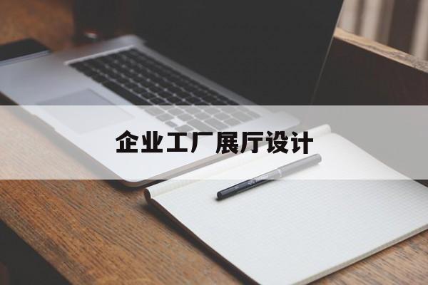 企業(yè)工廠展廳設(shè)計 企業(yè)工廠展廳設(shè)計(工廠展示廳設(shè)計效果圖)
