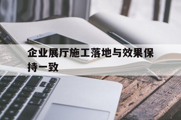 企業展廳施工落地與效果保持一致（展廳布置項目設計施工一體化）