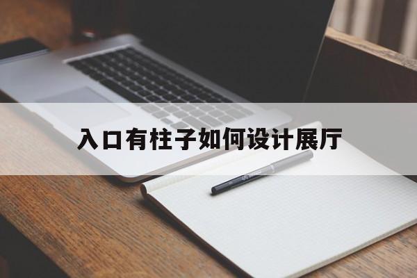 入口有柱子如何設(shè)計(jì)展廳（展廳立柱怎么裝）