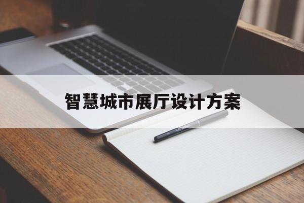 智慧城市展廳設(shè)計(jì)方案 智慧城市展廳設(shè)計(jì)方案(智慧科學(xué)城城市展廳)