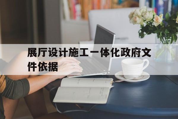 展廳設(shè)計施工一體化政府文件依據(jù) 展廳設(shè)計施工一體化政府文件依據(jù)(展廳設(shè)計招標文件)