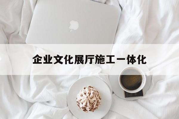 企業文化展廳施工一體化（企業文化展示廳）