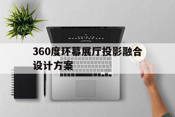 360度環(huán)幕展廳投影融合設(shè)計(jì)方案 360度環(huán)幕展廳投影融合設(shè)計(jì)方案(環(huán)幕投影儀)