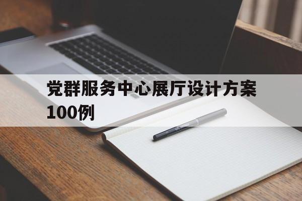 黨群服務中心展廳設計方案100例 黨群服務中心展廳設計方案100例(黨群服務中心設計方案效果圖)