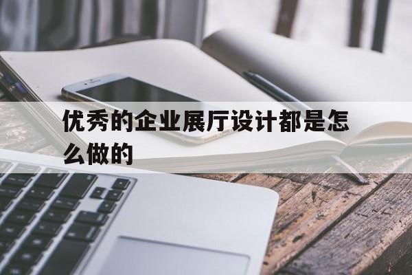 優秀的企業展廳設計都是怎么做的（公司展廳設計方案）
