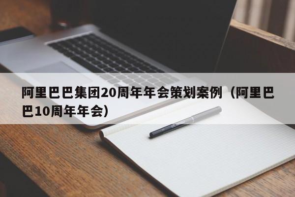 阿里巴巴集團(tuán)20周年年會(huì)策劃案例（阿里巴巴10周年年會(huì)）