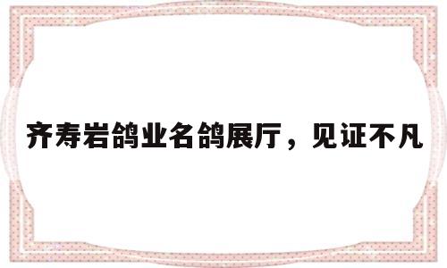 齊壽巖鴿業(yè)名鴿展廳,見證不凡 齊壽巖鴿業(yè)名鴿展廳,見證不凡