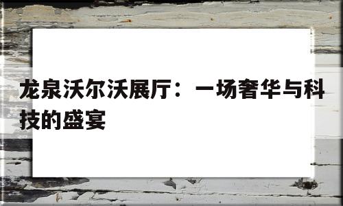龍泉沃爾沃展廳：一場(chǎng)奢華與科技的盛宴